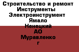 Строительство и ремонт Инструменты - Электроинструмент. Ямало-Ненецкий АО,Муравленко г.